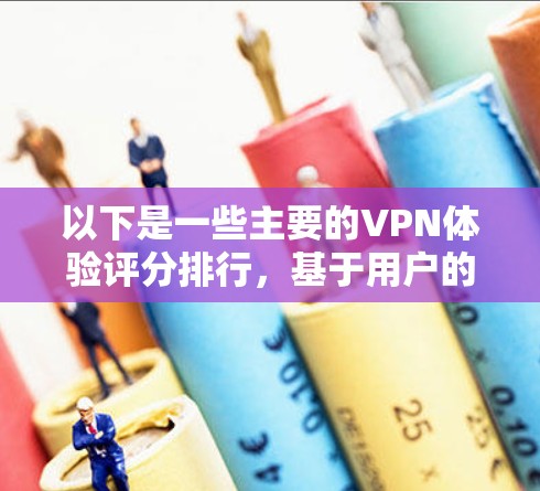 以下是一些主要的VPN体验评分排行，基于用户的反馈、评测网站以及实际使用体验