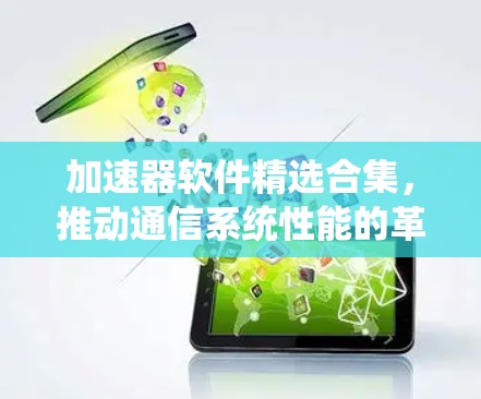 加速器软件精选合集,推动通信系统性能的革命性突破 加速器软件精选合集,推动通信系统性能的革命性突破