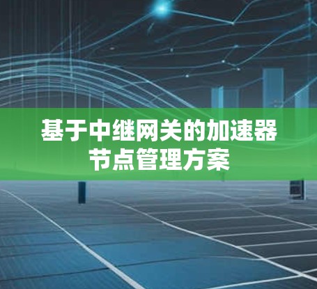 基于中继网关的加速器节点管理方案 基于中继网关的加速器节点管理方案