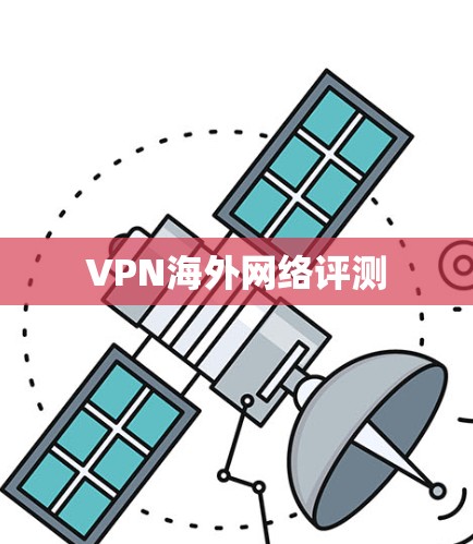 VPN海外网络评测 VPN海外网络评测