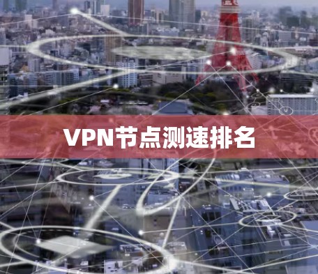 VPN节点测速排名 VPN节点测速排名
