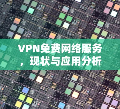 VPN免费网络服务,现状与应用分析 VPN免费网络服务,现状与应用分析