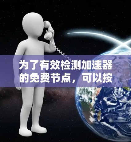 为了有效检测加速器的免费节点,可以按照以下步骤进行 为了有效检测加速器的免费节点,可以按照以下步骤进行