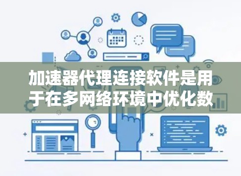 加速器代理连接软件是用于在多网络环境中优化数据传输的高效解决方案，特别适用于带宽限制、网络拥堵和大数据传输等场景。以下是对该软件的详细分析和总结