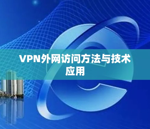 VPN外网访问方法与技术应用 VPN外网访问方法与技术应用