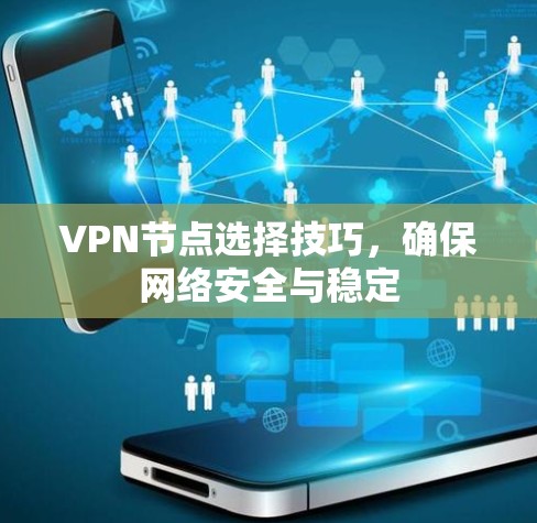VPN节点选择技巧,确保网络安全与稳定 VPN节点选择技巧,确保网络安全与稳定