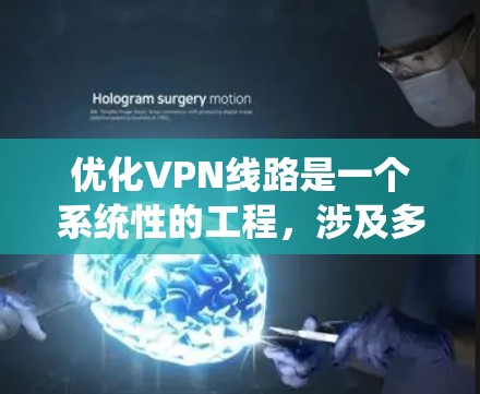 优化VPN线路是一个系统性的工程，涉及多个方面的调整和测试。以下是对优化步骤的总结和建议