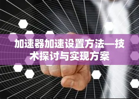 加速器加速设置方法—技术探讨与实现方案 加速器加速设置方法—技术探讨与实现方案