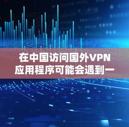 在中国访问国外VPN应用程序可能会遇到一些挑战,但只要仔细规划和执行,还是可以成功的。以下是逐步解决方案 在中国访问国外VPN应用程序可能会遇到一些挑战,但只要仔细规划和执行,还是可以成功的。以下是逐步解决方案