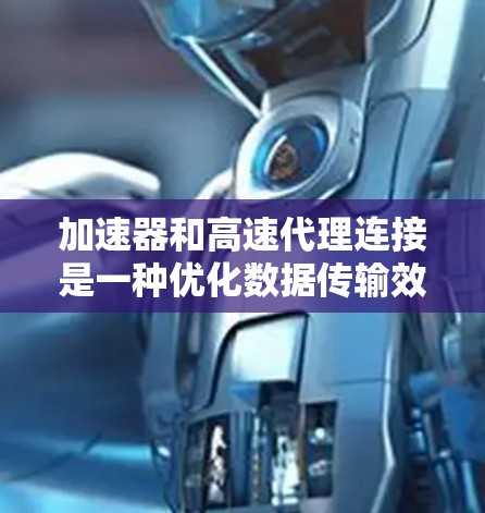 加速器和高速代理连接是一种优化数据传输效率的技术,主要用于在网络环境中快速传输大数据量。以下是对这一技术的详细解析 加速器和高速代理连接是一种优化数据传输效率的技术,主要用于在网络环境中快速传输大数据量。以下是对这一技术的详细解析