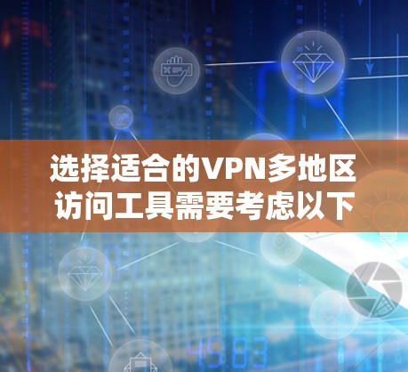 选择适合的VPN多地区访问工具需要考虑以下几个关键因素 选择适合的VPN多地区访问工具需要考虑以下几个关键因素