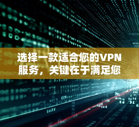 选择一款适合您的VPN服务,关键在于满足您的具体需求。以下是根据您的需求整理的推荐步骤和建议 选择一款适合您的VPN服务,关键在于满足您的具体需求。以下是根据您的需求整理的推荐步骤和建议