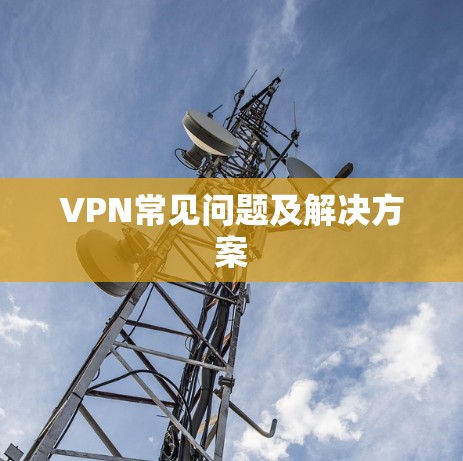 VPN常见问题及解决方案 VPN常见问题及解决方案