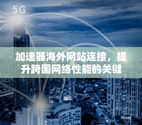 加速器海外网站连接,提升跨国网络性能的关键 加速器海外网站连接,提升跨国网络性能的关键