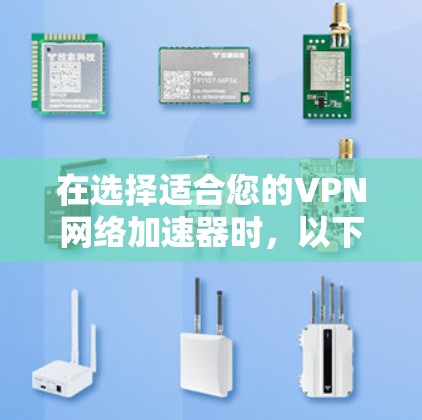 在选择适合您的VPN网络加速器时，以下是一些关键的考虑因素和推荐