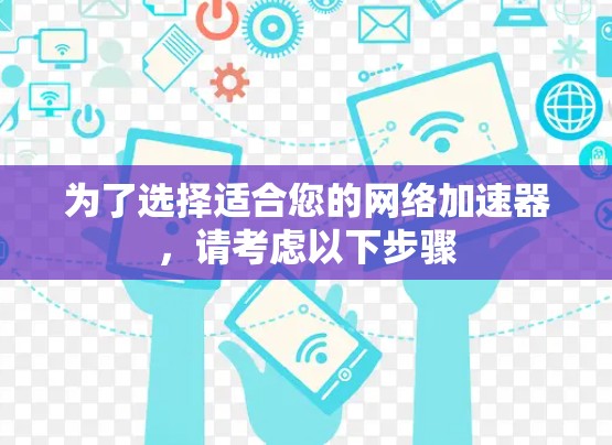 为了选择适合您的网络加速器,请考虑以下步骤 为了选择适合您的网络加速器,请考虑以下步骤