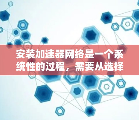 安装加速器网络是一个系统性的过程,需要从选择工具到最终部署,每一步都需要仔细规划和执行。以下是分步骤的指南,帮助您顺利完成加速器网络的安装 安装加速器网络是一个系统性的过程,需要从选择工具到最终部署,每一步都需要仔细规划和执行。以下是分步骤的指南,帮助您顺利完成加速器网络的安装