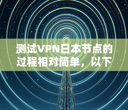 测试VPN日本节点的过程相对简单,以下是一些步骤和注意事项,帮助你有效地测试VPN日本节点 测试VPN日本节点的过程相对简单,以下是一些步骤和注意事项,帮助你有效地测试VPN日本节点
