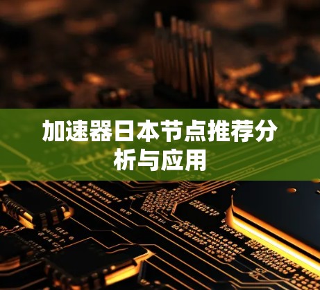 加速器日本节点推荐分析与应用 加速器日本节点推荐分析与应用