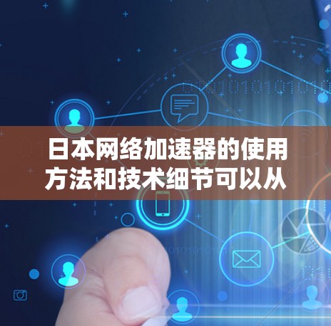 日本网络加速器的使用方法和技术细节可以从以下几个方面进行了解和分析 日本网络加速器的使用方法和技术细节可以从以下几个方面进行了解和分析