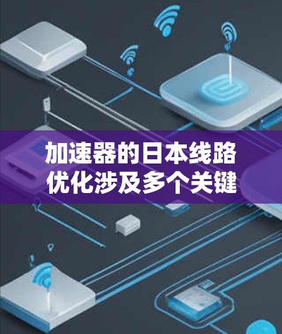加速器的日本线路优化涉及多个关键技术领域，通过创新和合作，日本在加速器技术中取得了显著进展。以下是对这一技术进展的详细分析