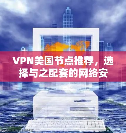 VPN美国节点推荐，选择与之配套的网络安全策略