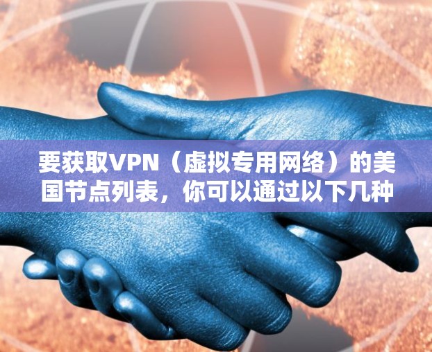 要获取VPN（虚拟专用网络）的美国节点列表，你可以通过以下几种方式获取