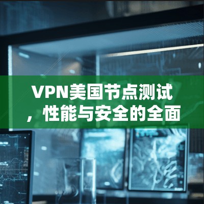 VPN美国节点测试，性能与安全的全面评估