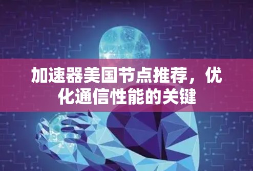加速器美国节点推荐,优化通信性能的关键 加速器美国节点推荐,优化通信性能的关键