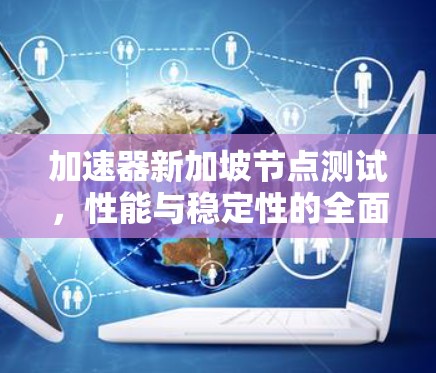 加速器新加坡节点测试，性能与稳定性的全面评估