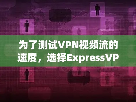 为了测试VPN视频流的速度,选择ExpressVPN作为工具是一个不错的选择。以下是详细的步骤和建议 为了测试VPN视频流的速度,选择ExpressVPN作为工具是一个不错的选择。以下是详细的步骤和建议