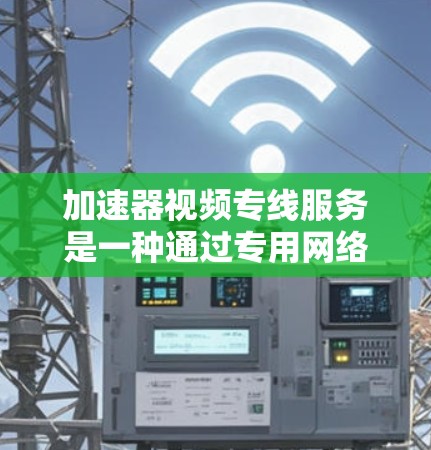 加速器视频专线服务是一种通过专用网络服务提高视频内容传播效率和用户体验的技术。以下是关于加速器视频专线服务的详细介绍