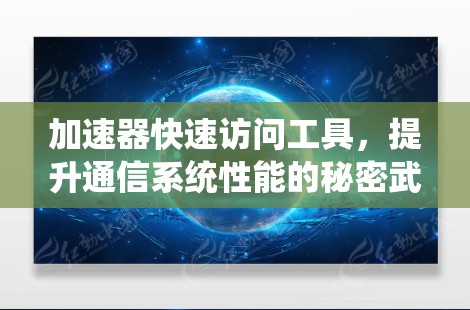 加速器快速访问工具,提升通信系统性能的秘密武器 加速器快速访问工具,提升通信系统性能的秘密武器