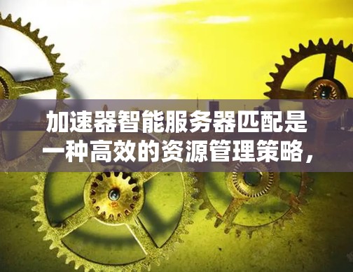 加速器智能服务器匹配是一种高效的资源管理策略,旨在通过智能分配任务,最大化加速器资源的利用率,提升整体性能。以下是该过程的详细步骤 加速器智能服务器匹配是一种高效的资源管理策略,旨在通过智能分配任务,最大化加速器资源的利用率,提升整体性能。以下是该过程的详细步骤