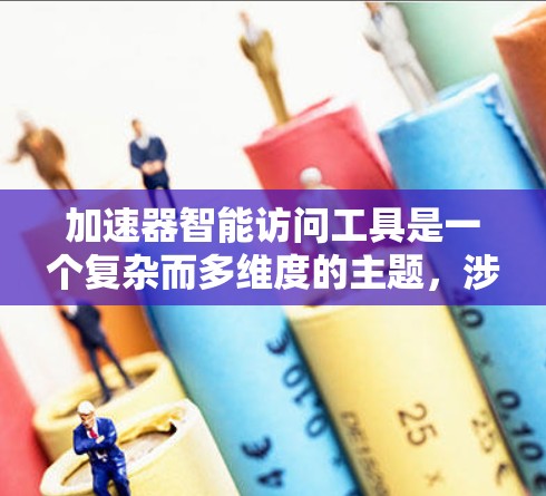 加速器智能访问工具是一个复杂而多维度的主题,涉及多个技术和应用场景。以下是对该工具的详细分析和建议 加速器智能访问工具是一个复杂而多维度的主题,涉及多个技术和应用场景。以下是对该工具的详细分析和建议