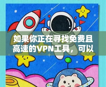如果你正在寻找免费且高速的VPN工具,可以考虑以下几种选择。这些工具通常提供快速的连接速度,但可能会有使用限制或广告 如果你正在寻找免费且高速的VPN工具,可以考虑以下几种选择。这些工具通常提供快速的连接速度,但可能会有使用限制或广告