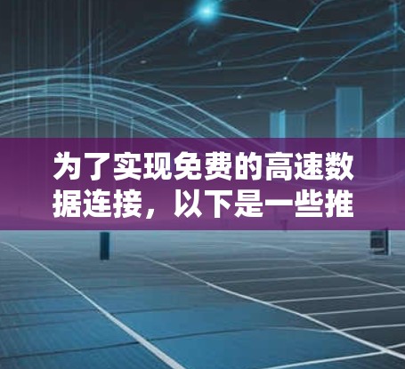 为了实现免费的高速数据连接,以下是一些推荐的加速器工具,每个工具都有其特定的应用场景和优势 为了实现免费的高速数据连接,以下是一些推荐的加速器工具,每个工具都有其特定的应用场景和优势