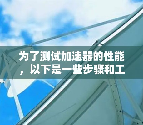 为了测试加速器的性能，以下是一些步骤和工具的建议
