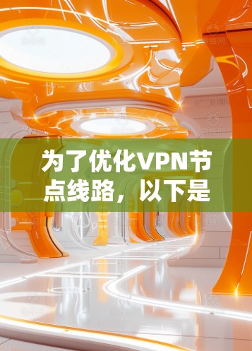 为了优化VPN节点线路,以下是一些详细的建议和步骤,帮助您实现更高效、更稳定的VPN连接 为了优化VPN节点线路,以下是一些详细的建议和步骤,帮助您实现更高效、更稳定的VPN连接