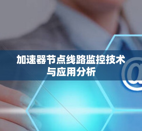 加速器节点线路监控技术与应用分析