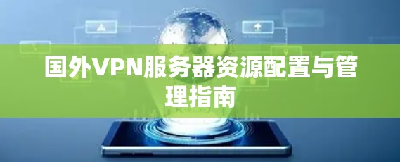 国外VPN服务器资源配置与管理指南 国外VPN服务器资源配置与管理指南