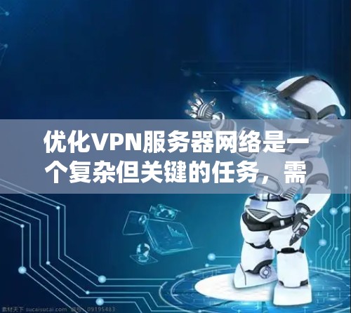 优化VPN服务器网络是一个复杂但关键的任务,需要从多个方面进行系统化的规划和实施。以下是优化VPN服务器网络的分步指南 优化VPN服务器网络是一个复杂但关键的任务,需要从多个方面进行系统化的规划和实施。以下是优化VPN服务器网络的分步指南