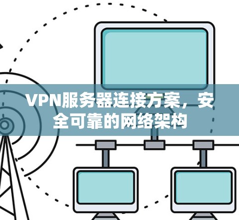 VPN服务器连接方案，安全可靠的网络架构
