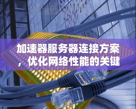 加速器服务器连接方案,优化网络性能的关键 加速器服务器连接方案,优化网络性能的关键