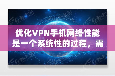 优化VPN手机网络性能是一个系统性的过程,需要综合考虑多个因素。以下是优化步骤的分步说明 优化VPN手机网络性能是一个系统性的过程,需要综合考虑多个因素。以下是优化步骤的分步说明