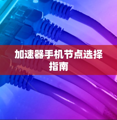 加速器手机节点选择指南