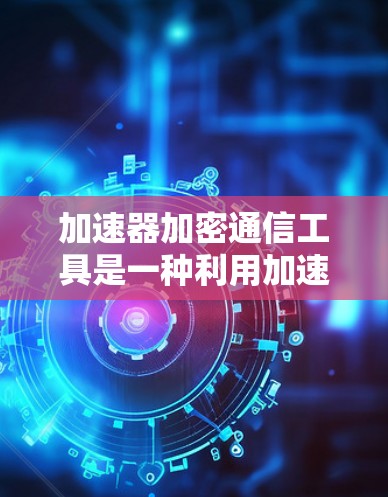 加速器加密通信工具是一种利用加速器(如量子计算机)进行加密通信的技术,旨在提高数据传输的安全性和效率。以下是对这一主题的详细分析 加速器加密通信工具是一种利用加速器(如量子计算机)进行加密通信的技术,旨在提高数据传输的安全性和效率。以下是对这一主题的详细分析