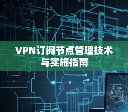 VPN订阅节点管理技术与实施指南