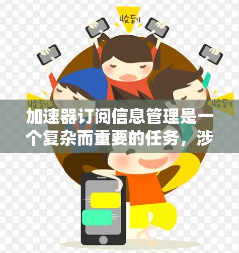 加速器订阅信息管理是一个复杂而重要的任务,涉及多个关键环节。以下是对该任务的系统化分析和解决方案 加速器订阅信息管理是一个复杂而重要的任务,涉及多个关键环节。以下是对该任务的系统化分析和解决方案