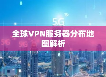 全球VPN服务器分布地图解析